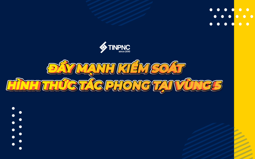 ĐẨY MẠNH KIỂM SOÁT HÌNH THỨC TÁC PHONG TẠI VÙNG 5 TRONG THÁNG 06