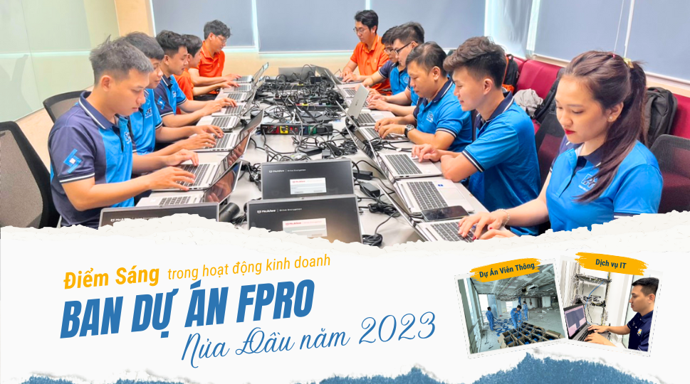 NHỮNG ĐIỂM SÁNG TRONG HOẠT ĐỘNG KINH DOANH CỦA DỰ ÁN FPRO NỬA ĐẦU NĂM 2023