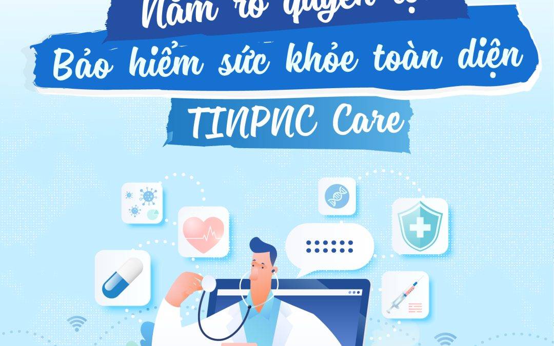 CÁC QUYỀN LỢI BẢO HIỂM SỨC KHỎE TOÀN DIỆN TINPNC CARE