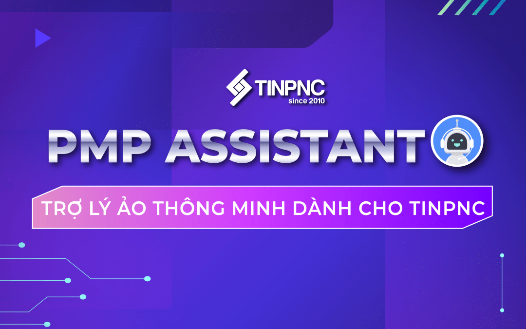 PMP ASSISTANT – TRỢ LÝ ẢO ‘ĐA NHIỆM’ DÀNH CHO NGƯỜI TINPNC